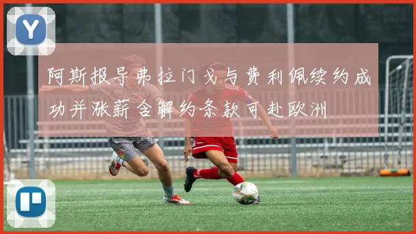 阿斯报导弗拉门戈与费利佩续约成功并涨薪含解约条款可赴欧洲
