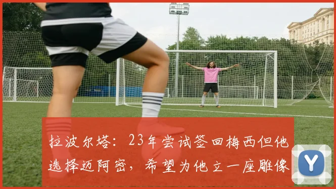 拉波尔塔：23年尝试签回梅西但他选择迈阿密，希望为他立一座雕像