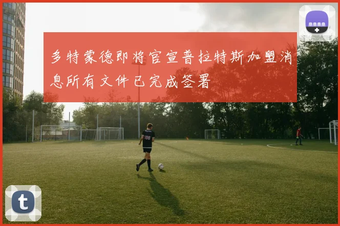 多特蒙德即将官宣普拉特斯加盟消息所有文件已完成签署