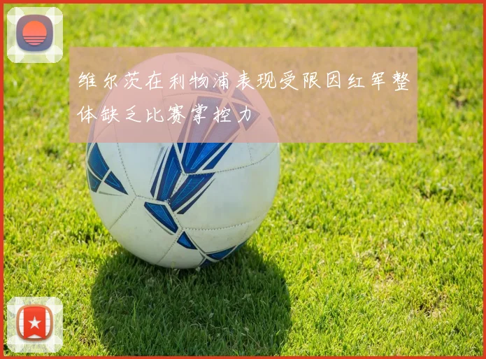 维尔茨在利物浦表现受限因红军整体缺乏比赛掌控力