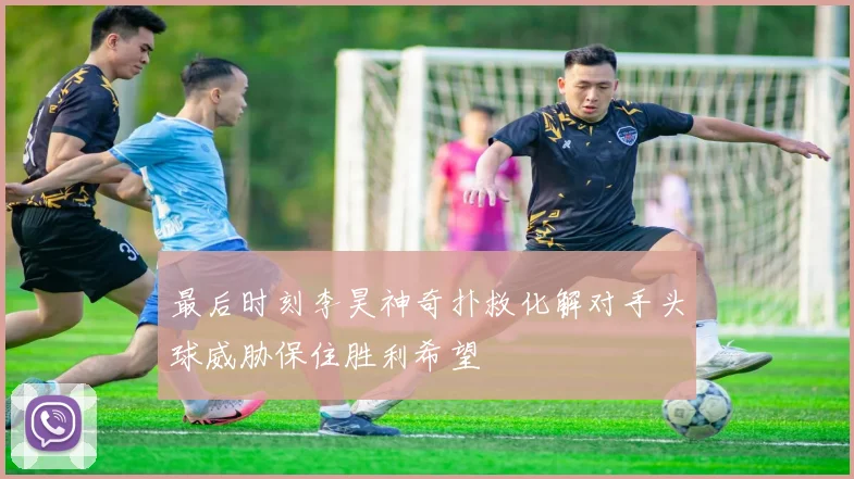 最后时刻李昊神奇扑救化解对手头球威胁保住胜利希望