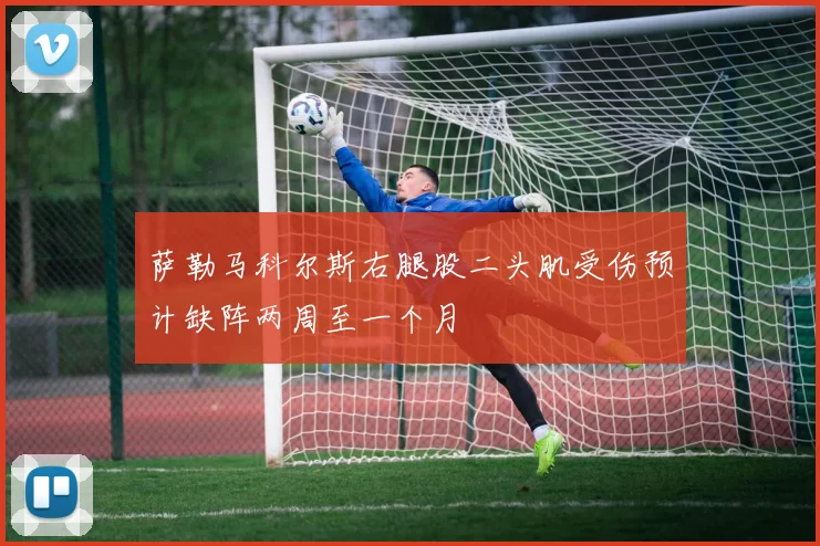 萨勒马科尔斯右腿股二头肌受伤预计缺阵两周至一个月