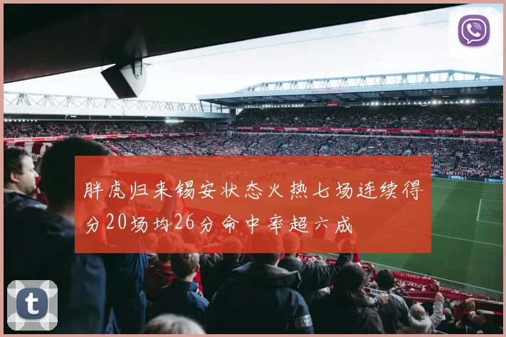 胖虎归来锡安状态火热七场连续得分20场均26分命中率超六成