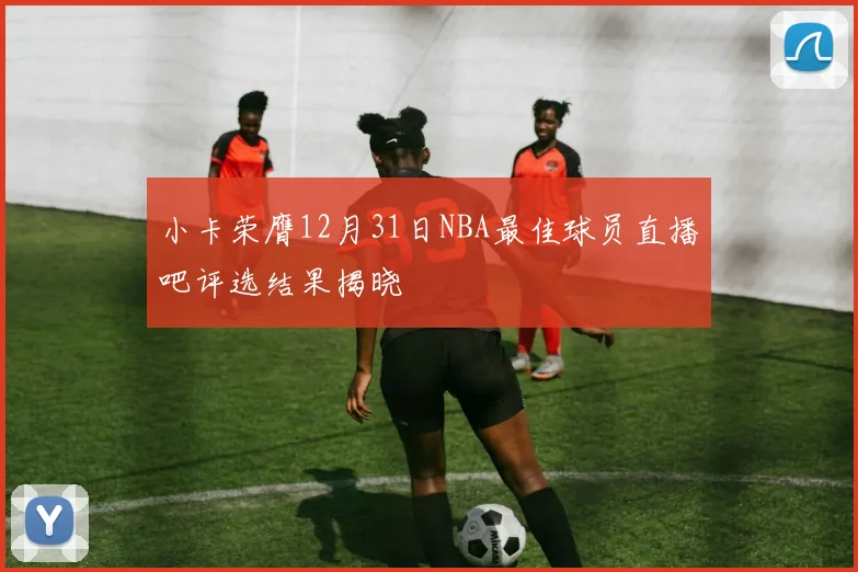 小卡荣膺12月31日NBA最佳球员直播吧评选结果揭晓