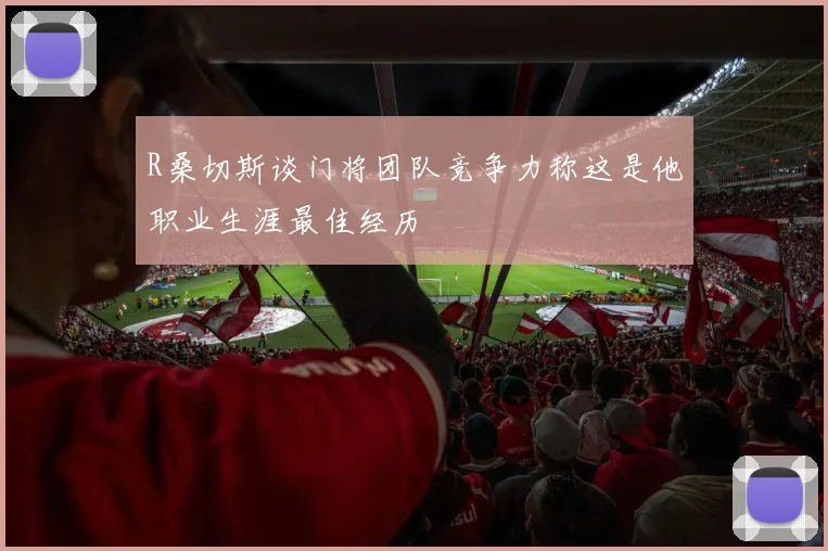 R桑切斯谈门将团队竞争力称这是他职业生涯最佳经历