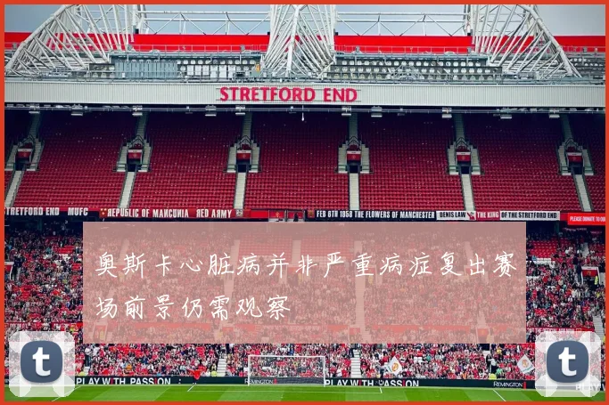 奥斯卡心脏病并非严重病症复出赛场前景仍需观察