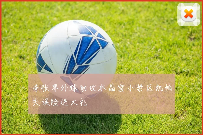 夸张界外球助攻水晶宫小禁区凯帕失误险送大礼