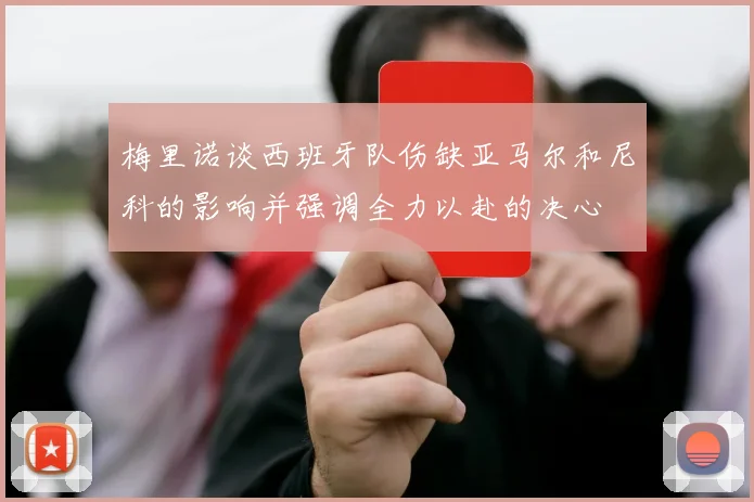 梅里诺谈西班牙队伤缺亚马尔和尼科的影响并强调全力以赴的决心