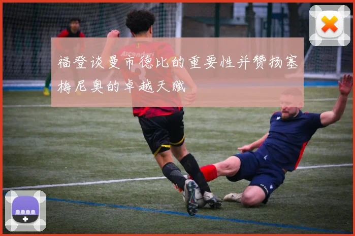 福登谈曼市德比的重要性并赞扬塞梅尼奥的卓越天赋