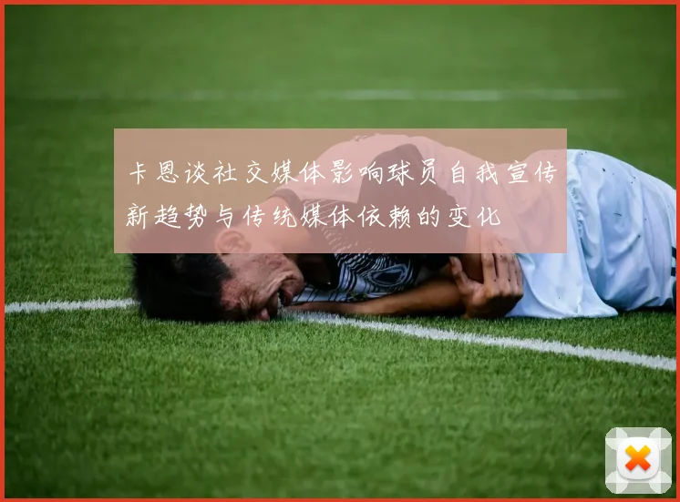 卡恩谈社交媒体影响球员自我宣传新趋势与传统媒体依赖的变化