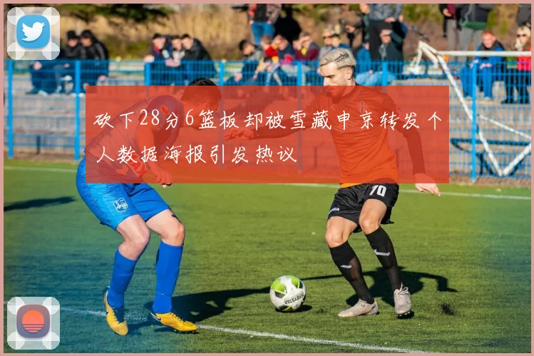 砍下28分6篮板却被雪藏申京转发个人数据海报引发热议