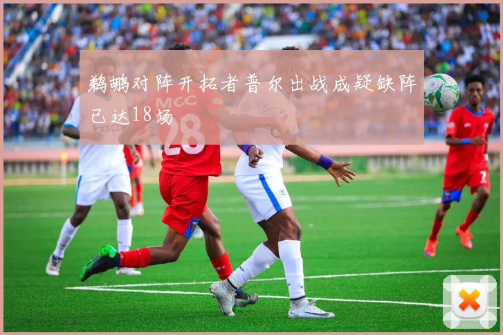 鹈鹕对阵开拓者普尔出战成疑缺阵已达18场