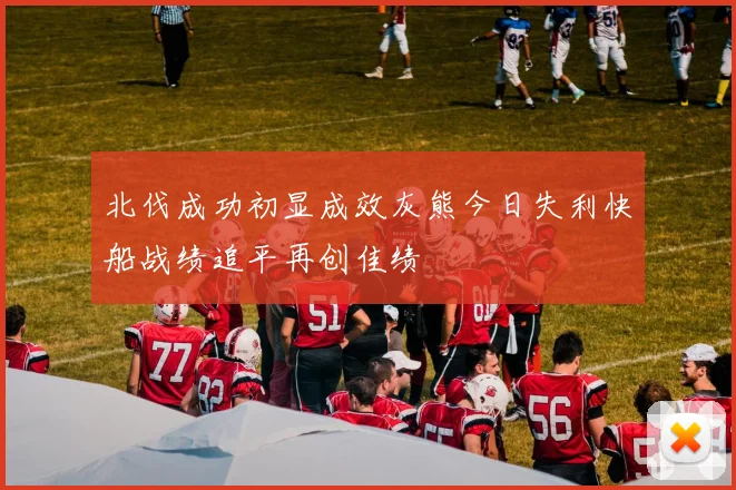 北伐成功初显成效灰熊今日失利快船战绩追平再创佳绩