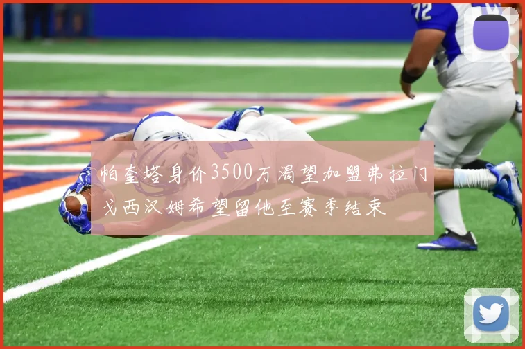 帕奎塔身价3500万渴望加盟弗拉门戈西汉姆希望留他至赛季结束