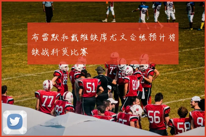 布雷默和戴维缺席尤文合练预计将缺战科莫比赛